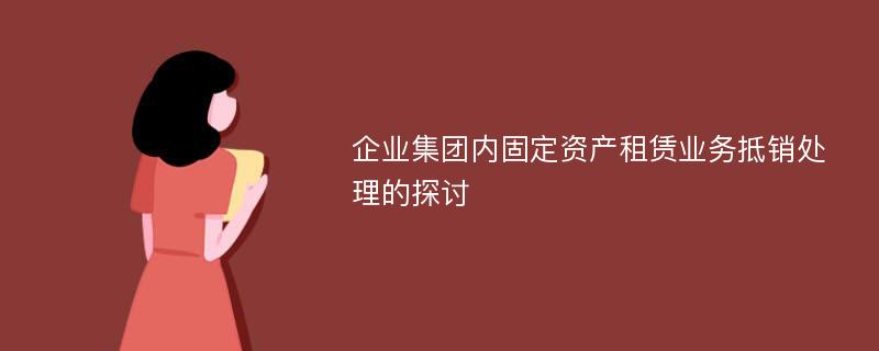 企业集团内固定资产租赁业务抵销处理的探讨