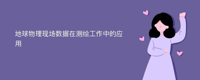 地球物理现场数据在测绘工作中的应用