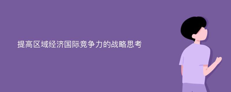 提高区域经济国际竞争力的战略思考