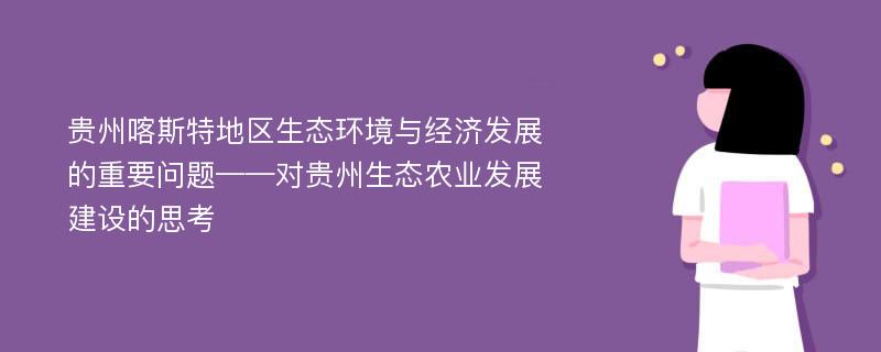 贵州喀斯特地区生态环境与经济发展的重要问题——对贵州生态农业发展建设的思考