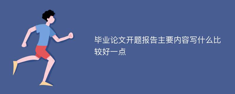 毕业论文开题报告主要内容写什么比较好一点