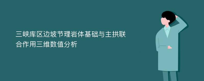 三峡库区边坡节理岩体基础与主拱联合作用三维数值分析