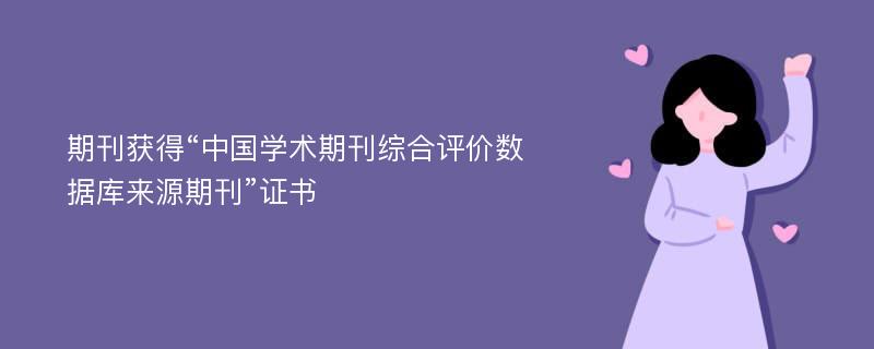 期刊获得“中国学术期刊综合评价数据库来源期刊”证书