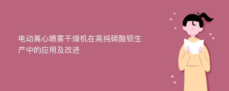 电动离心喷雾干燥机在高纯碳酸钡生产中的应用及改进