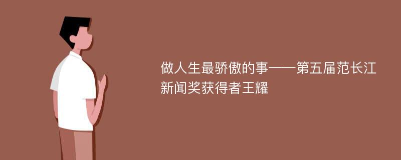 做人生最骄傲的事——第五届范长江新闻奖获得者王耀