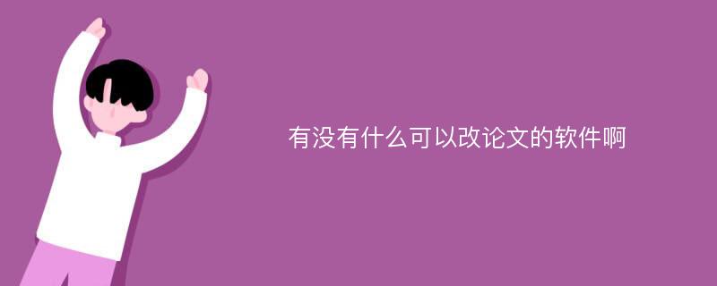 有没有什么可以改论文的软件啊