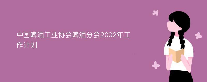 中国啤酒工业协会啤酒分会2002年工作计划