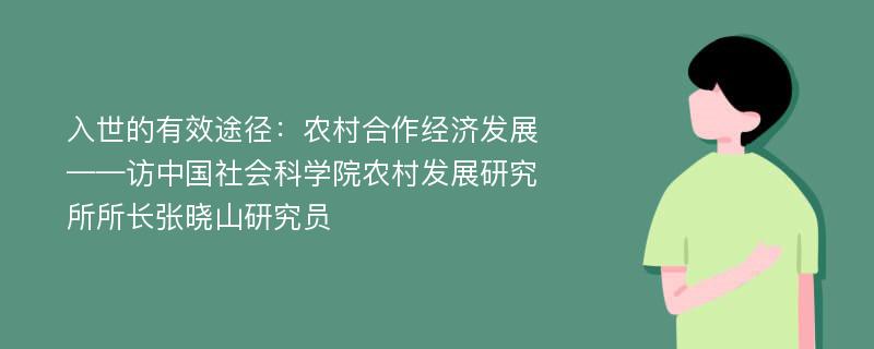 入世的有效途径：农村合作经济发展——访中国社会科学院农村发展研究所所长张晓山研究员