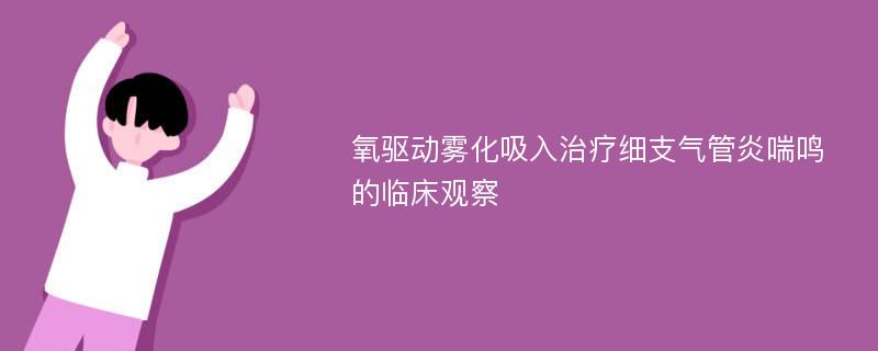 氧驱动雾化吸入治疗细支气管炎喘鸣的临床观察