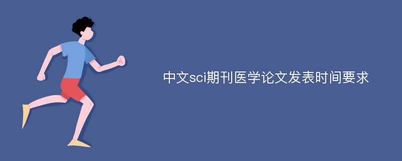 中文sci期刊医学论文发表时间要求