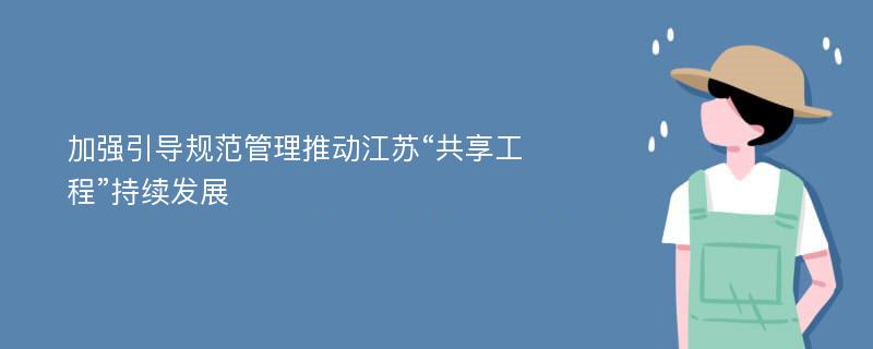 加强引导规范管理推动江苏“共享工程”持续发展