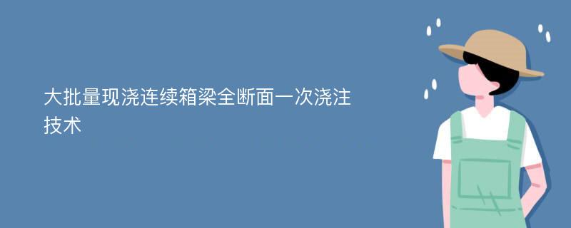 大批量现浇连续箱梁全断面一次浇注技术