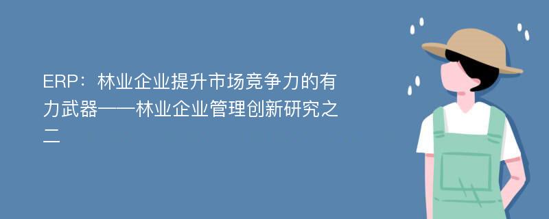 ERP：林业企业提升市场竞争力的有力武器——林业企业管理创新研究之二