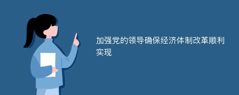 加强党的领导确保经济体制改革顺利实现