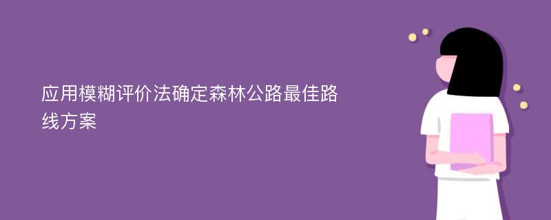 应用模糊评价法确定森林公路最佳路线方案