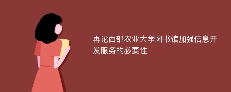 再论西部农业大学图书馆加强信息开发服务的必要性