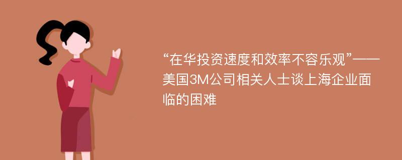 “在华投资速度和效率不容乐观”——美国3M公司相关人士谈上海企业面临的困难