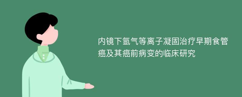 内镜下氩气等离子凝固治疗早期食管癌及其癌前病变的临床研究