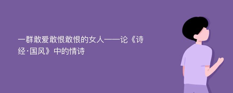 一群敢爱敢恨敢恨的女人——论《诗经·国风》中的情诗