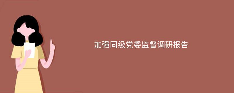 加强同级党委监督调研报告