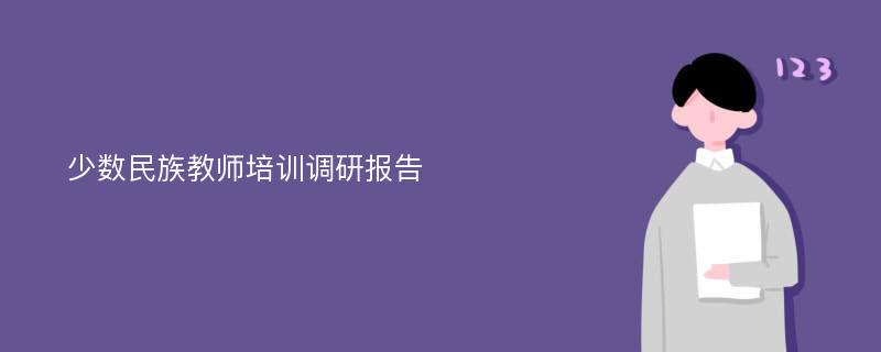 少数民族教师培训调研报告