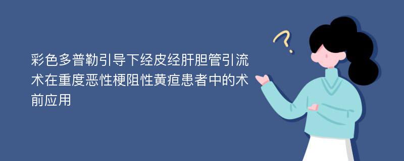 彩色多普勒引导下经皮经肝胆管引流术在重度恶性梗阻性黄疸患者中的术前应用