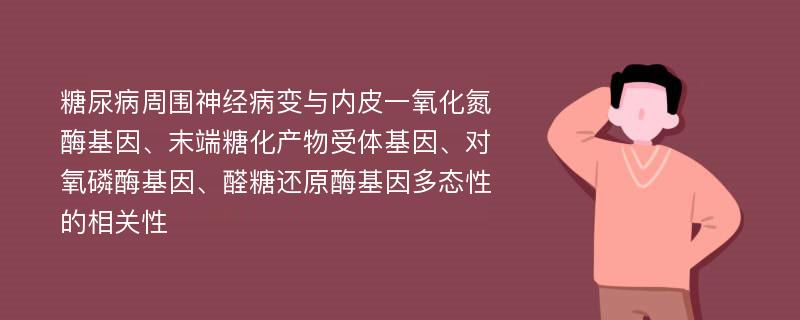 糖尿病周围神经病变与内皮一氧化氮酶基因、末端糖化产物受体基因、对氧磷酶基因、醛糖还原酶基因多态性的相关性