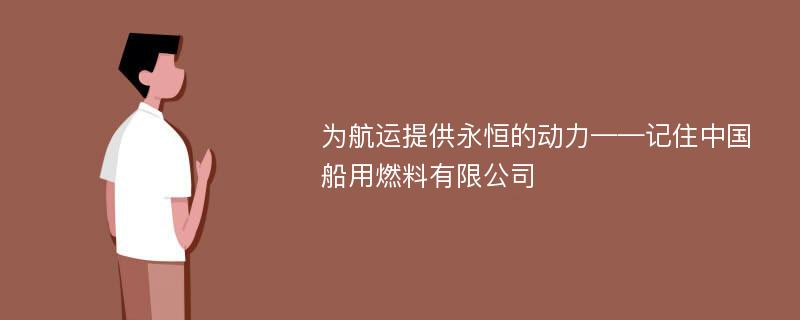 为航运提供永恒的动力——记住中国船用燃料有限公司