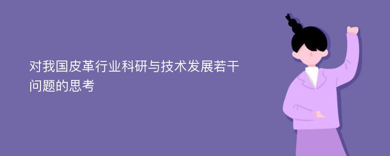 对我国皮革行业科研与技术发展若干问题的思考