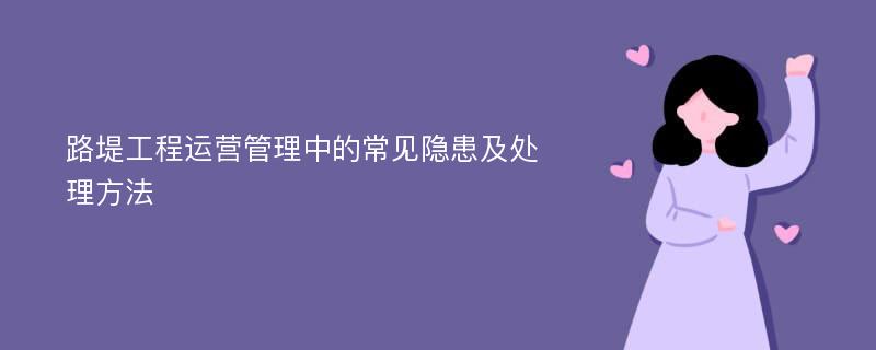 路堤工程运营管理中的常见隐患及处理方法