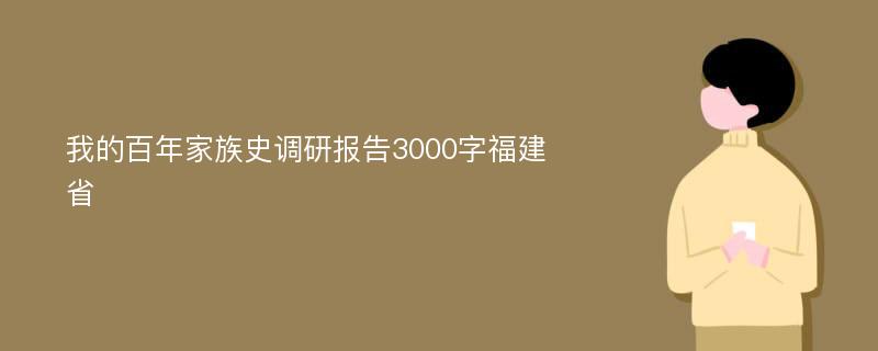 我的百年家族史调研报告3000字福建省