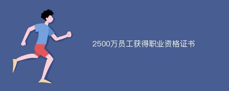 2500万员工获得职业资格证书