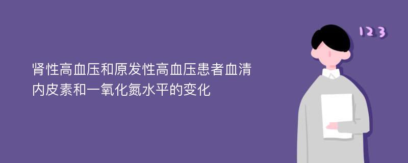 肾性高血压和原发性高血压患者血清内皮素和一氧化氮水平的变化