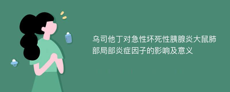 乌司他丁对急性坏死性胰腺炎大鼠肺部局部炎症因子的影响及意义