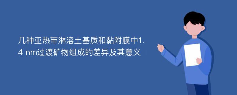 几种亚热带淋溶土基质和黏附膜中1.4 nm过渡矿物组成的差异及其意义