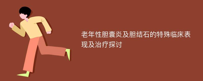 老年性胆囊炎及胆结石的特殊临床表现及治疗探讨