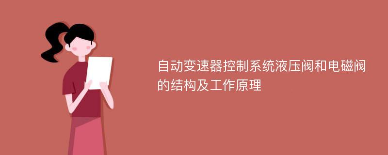 自动变速器控制系统液压阀和电磁阀的结构及工作原理