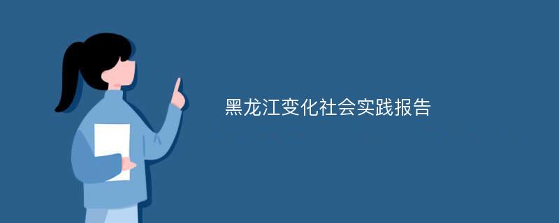 黑龙江变化社会实践报告