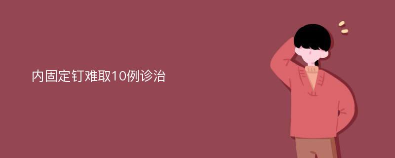 内固定钉难取10例诊治