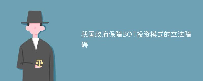 我国政府保障BOT投资模式的立法障碍