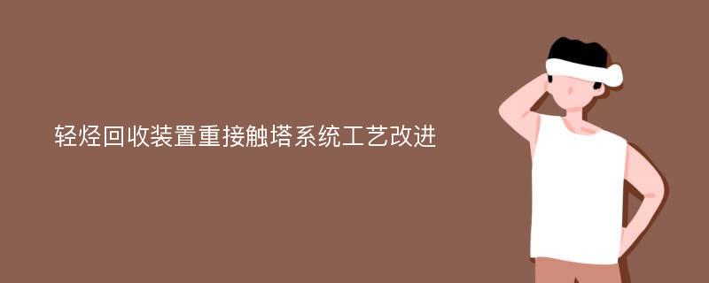 轻烃回收装置重接触塔系统工艺改进