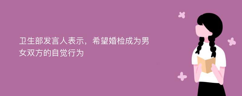 卫生部发言人表示，希望婚检成为男女双方的自觉行为