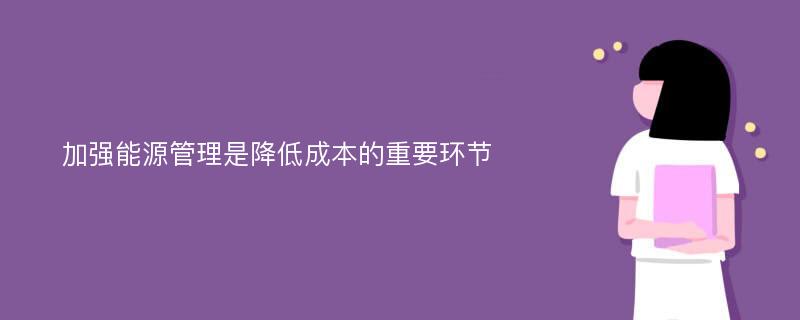 加强能源管理是降低成本的重要环节