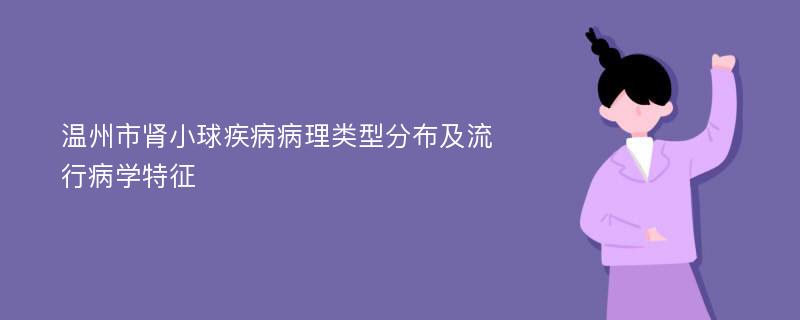 温州市肾小球疾病病理类型分布及流行病学特征