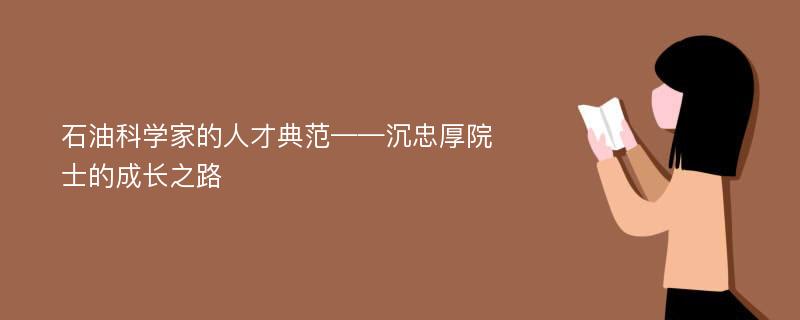 石油科学家的人才典范——沉忠厚院士的成长之路