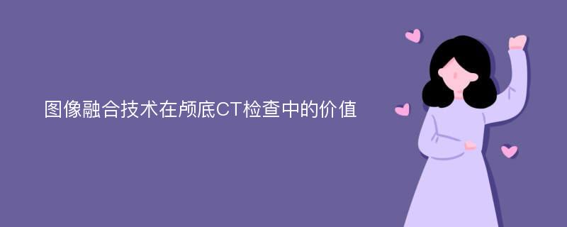 图像融合技术在颅底CT检查中的价值