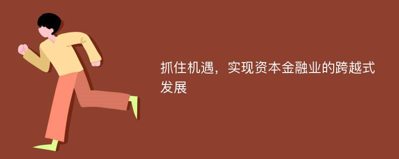 抓住机遇，实现资本金融业的跨越式发展