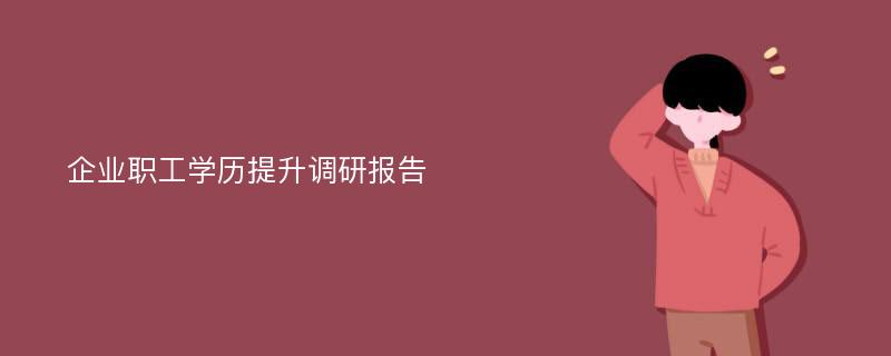 企业职工学历提升调研报告