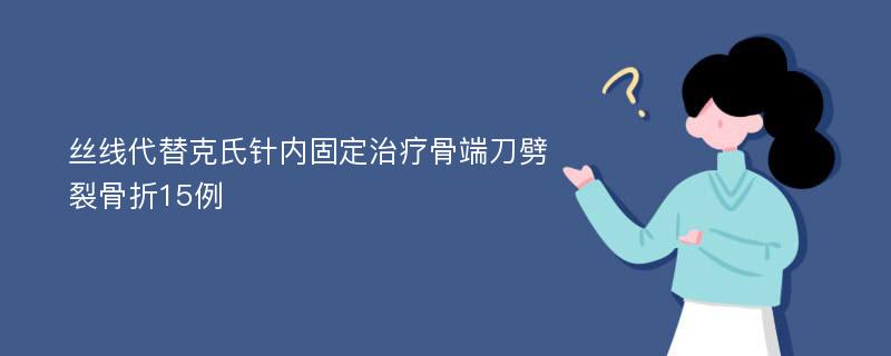 丝线代替克氏针内固定治疗骨端刀劈裂骨折15例