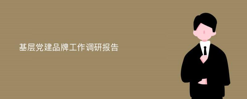 基层党建品牌工作调研报告